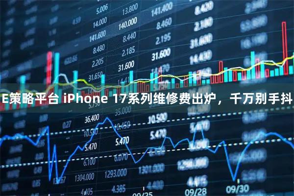 E策略平台 iPhone 17系列维修费出炉，千万别手抖
