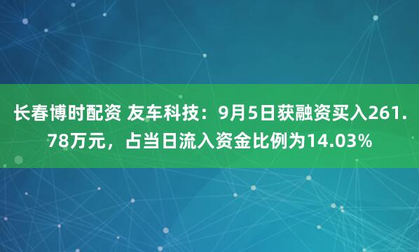 长春博时配资 友车科技：9月5日获融资买入261.78万元，占当日流入资金比例为14.03%