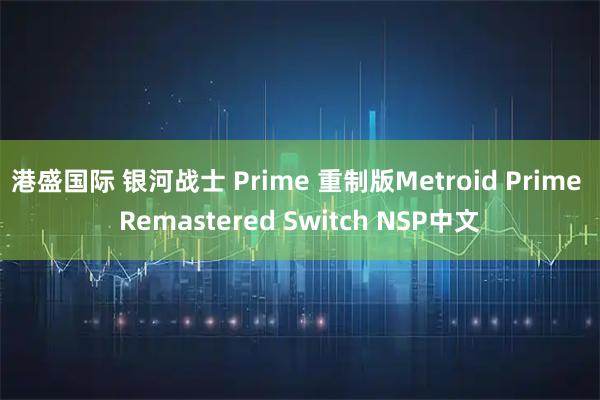 港盛国际 银河战士 Prime 重制版Metroid Prime Remastered Switch NSP中文