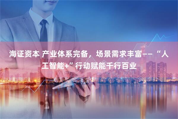 海证资本 产业体系完备，场景需求丰富—— “人工智能+”行动赋能千行百业