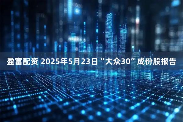 盈富配资 2025年5月23日“大众30”成份股报告