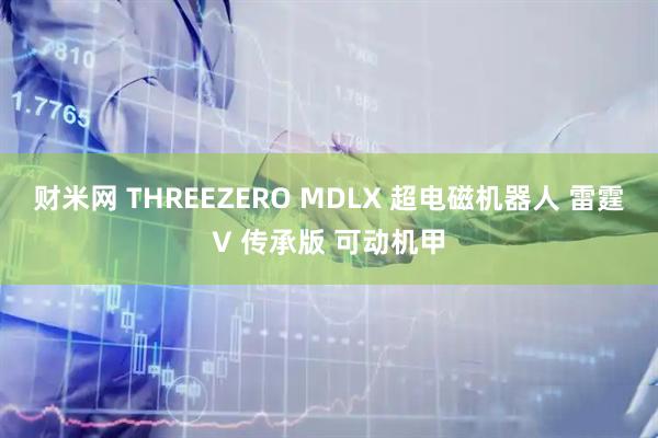 财米网 THREEZERO MDLX 超电磁机器人 雷霆V 传承版 可动机甲