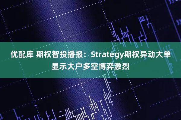 优配库 期权智投播报：Strategy期权异动大单显示大户多空博弈激烈