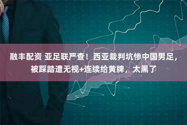 融丰配资 亚足联严查！西亚裁判坑惨中国男足，被踩踏遭无视+连续给黄牌，太黑了