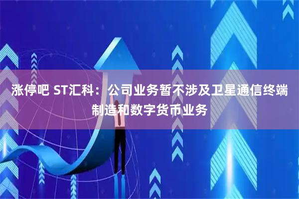 涨停吧 ST汇科：公司业务暂不涉及卫星通信终端制造和数字货币业务