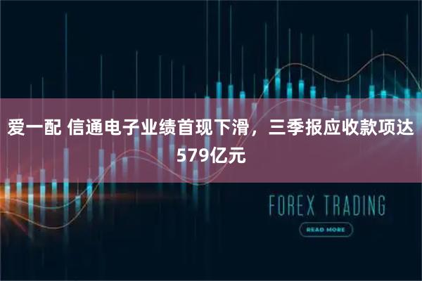 爱一配 信通电子业绩首现下滑，三季报应收款项达579亿元