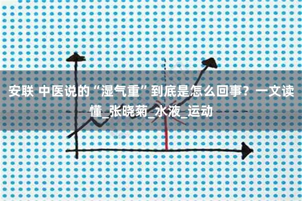 安联 中医说的“湿气重”到底是怎么回事？一文读懂_张晓菊_水液_运动
