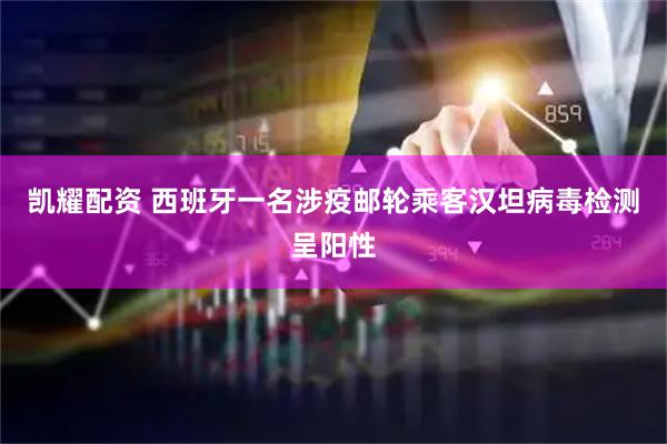 凯耀配资 西班牙一名涉疫邮轮乘客汉坦病毒检测呈阳性